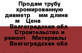 Продам трубу хромированную диаметр 25 мм длина 1-3м › Цена ­ 50-150 - Волгоградская обл. Строительство и ремонт » Материалы   . Волгоградская обл.